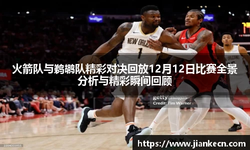火箭队与鹈鹕队精彩对决回放12月12日比赛全景分析与精彩瞬间回顾