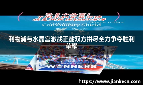 利物浦与水晶宫激战正酣双方拼尽全力争夺胜利荣耀