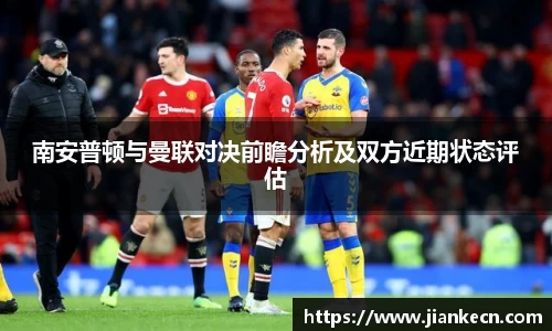 南安普顿与曼联对决前瞻分析及双方近期状态评估