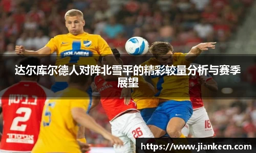 达尔库尔德人对阵北雪平的精彩较量分析与赛季展望